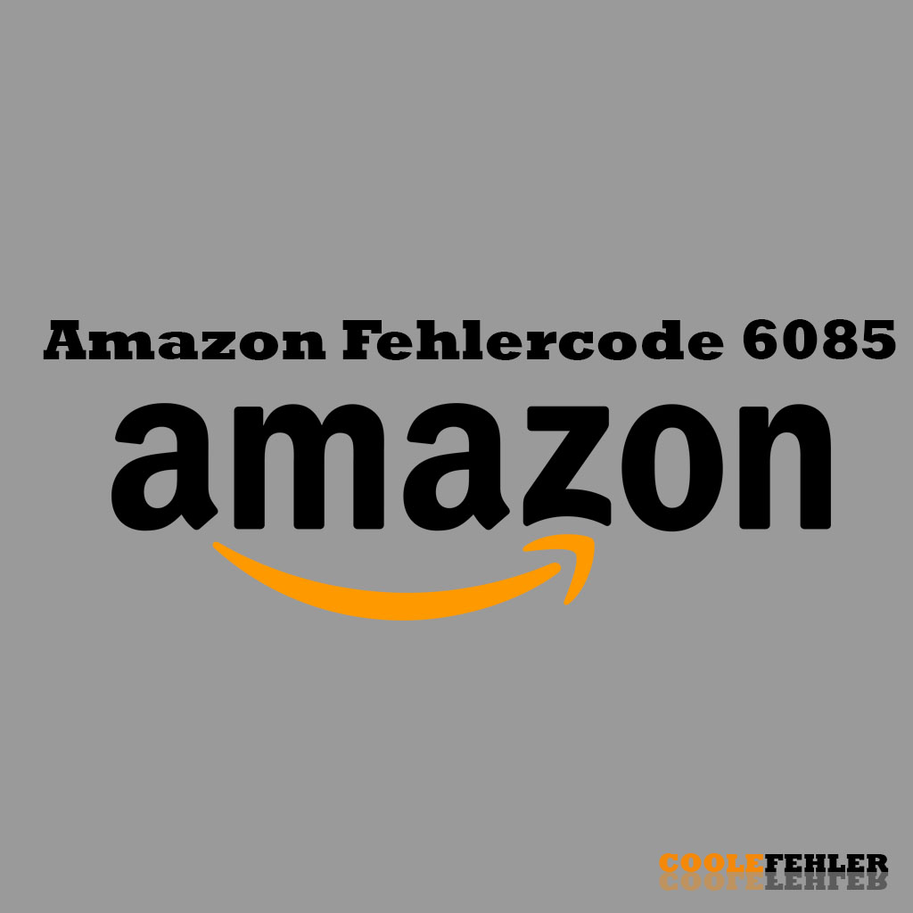 Amazon Fehlercode 6085 – Problemlösung
