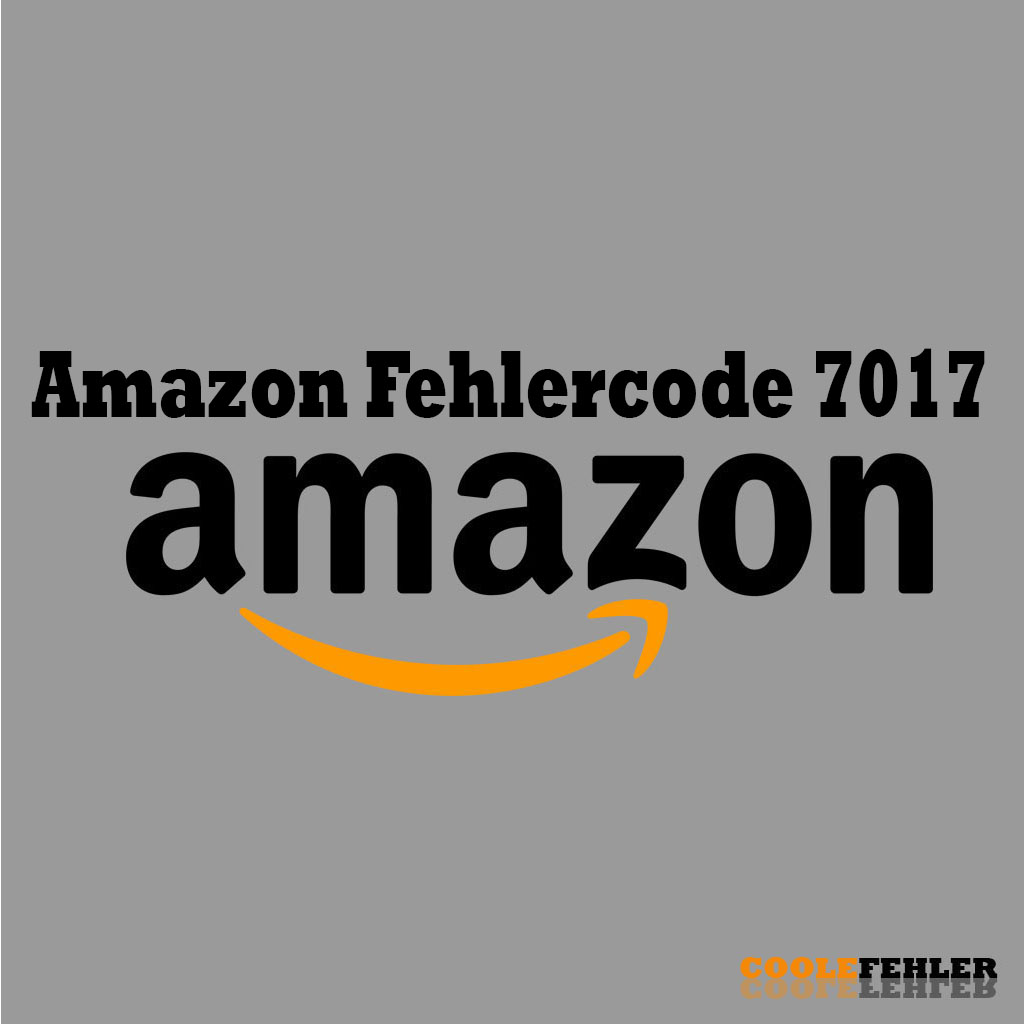 Amazon Fehlercode 7017 – Problemlösung